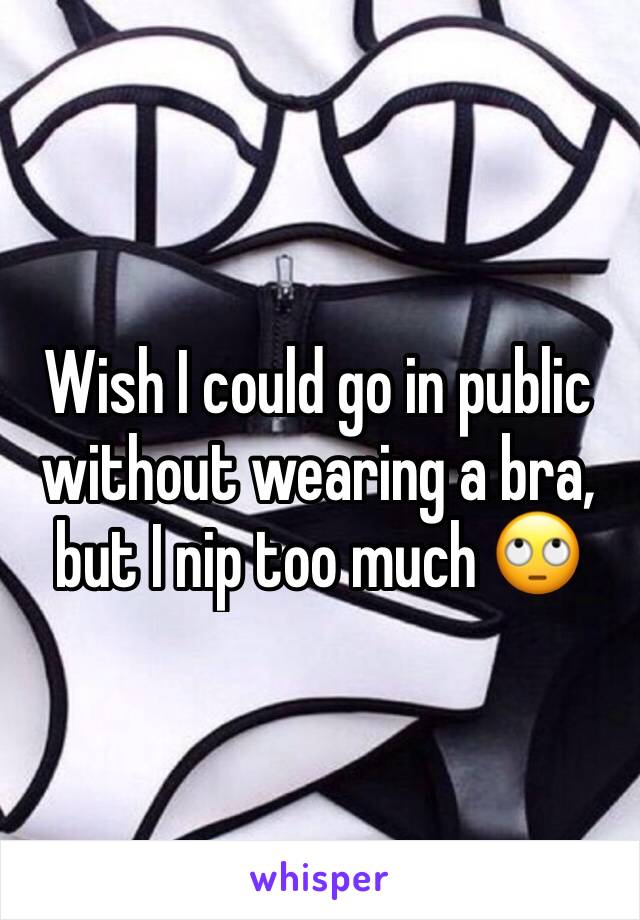 Wish I could go in public without wearing a bra, but I nip too much 🙄