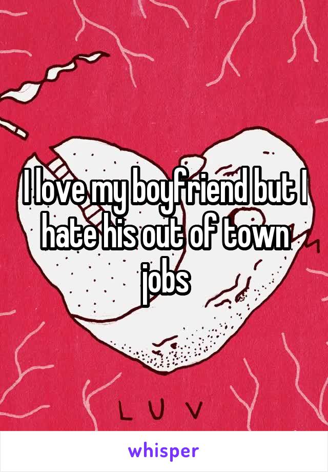 I love my boyfriend but I hate his out of town jobs