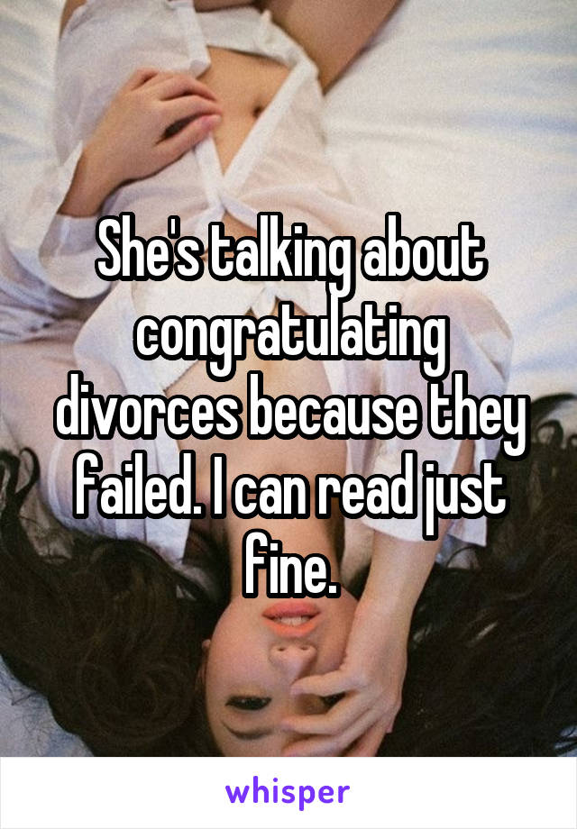 She's talking about congratulating divorces because they failed. I can read just fine.