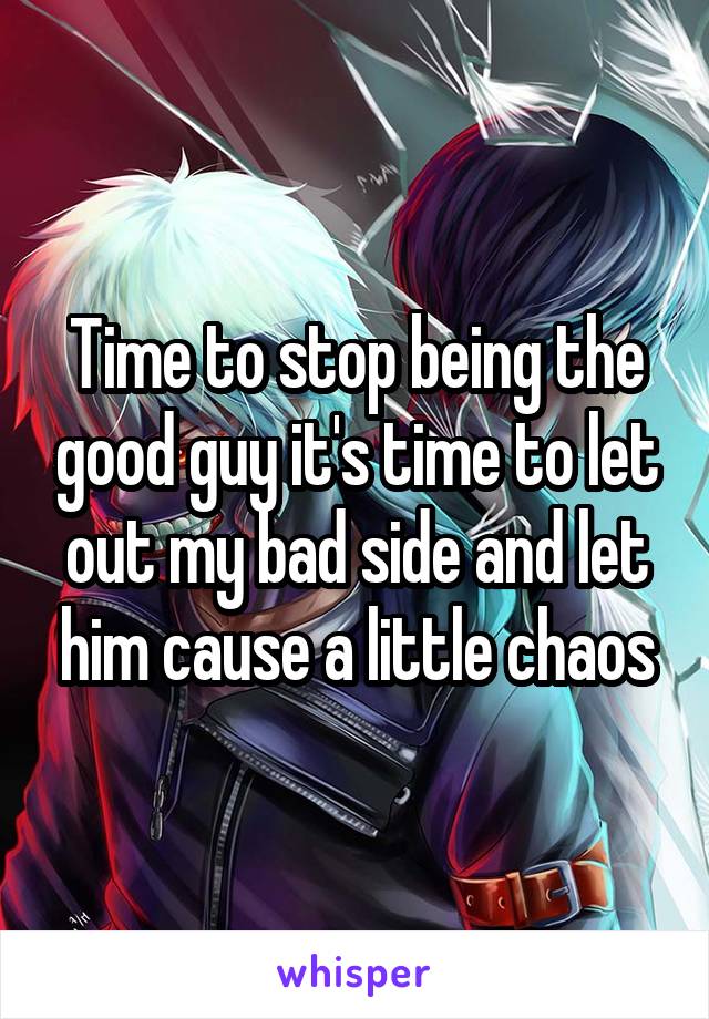 Time to stop being the good guy it's time to let out my bad side and let him cause a little chaos