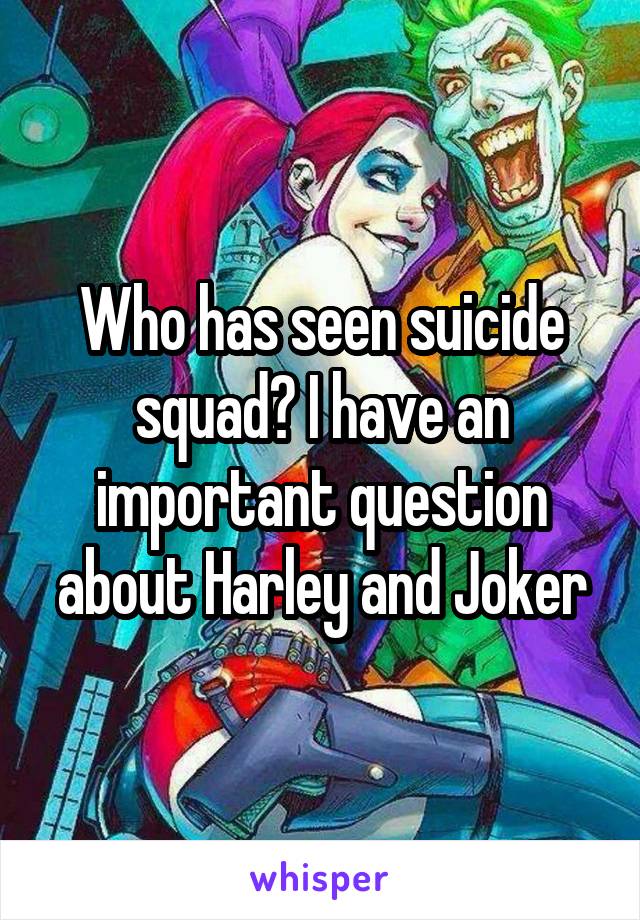 Who has seen suicide squad? I have an important question about Harley and Joker