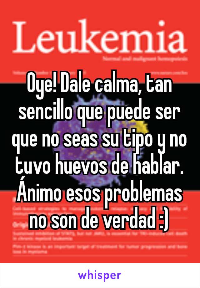 Oye! Dale calma, tan sencillo que puede ser que no seas su tipo y no tuvo huevos de hablar. Ánimo esos problemas no son de verdad :)