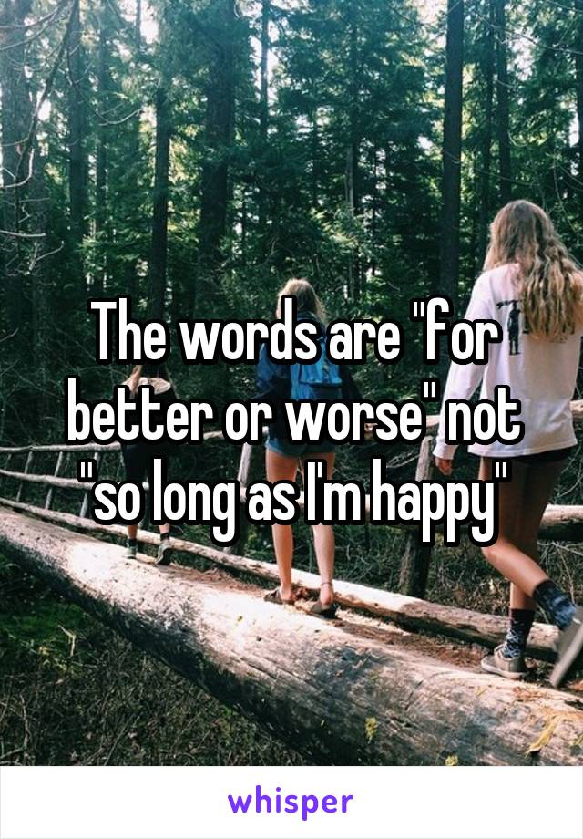 The words are "for better or worse" not "so long as I'm happy"