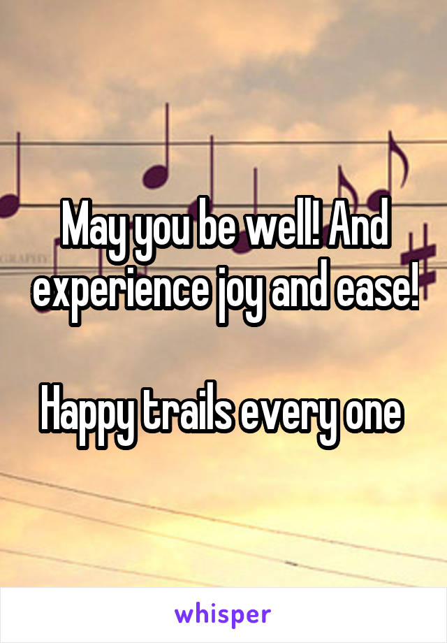 May you be well! And experience joy and ease!  
Happy trails every one 