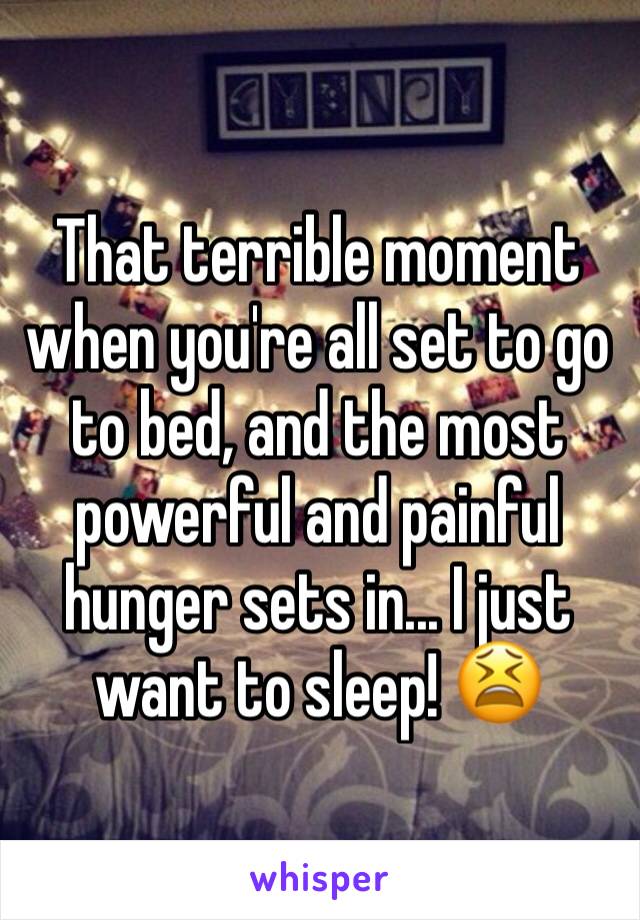 That terrible moment when you're all set to go to bed, and the most powerful and painful hunger sets in... I just want to sleep! 😫