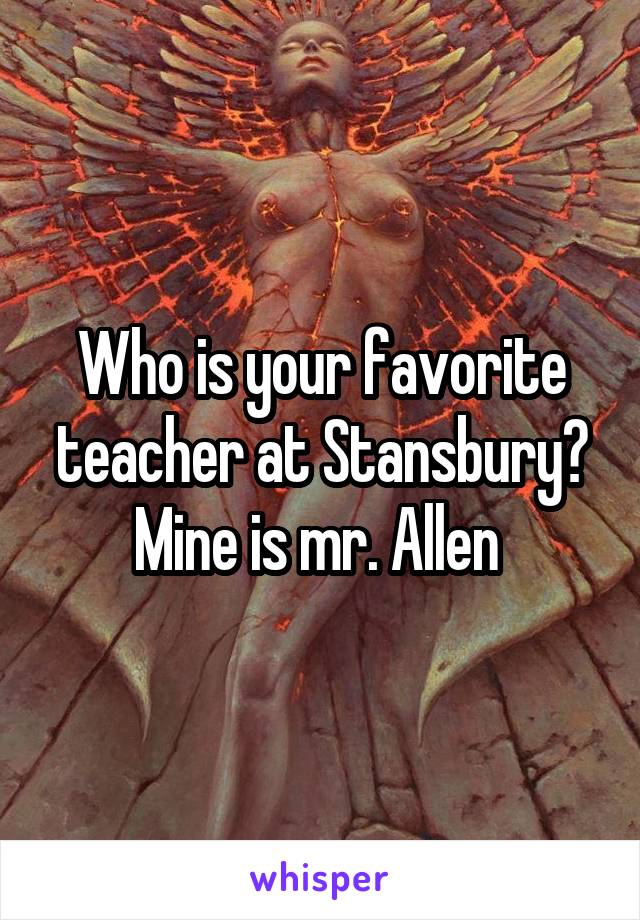 Who is your favorite teacher at Stansbury? Mine is mr. Allen 