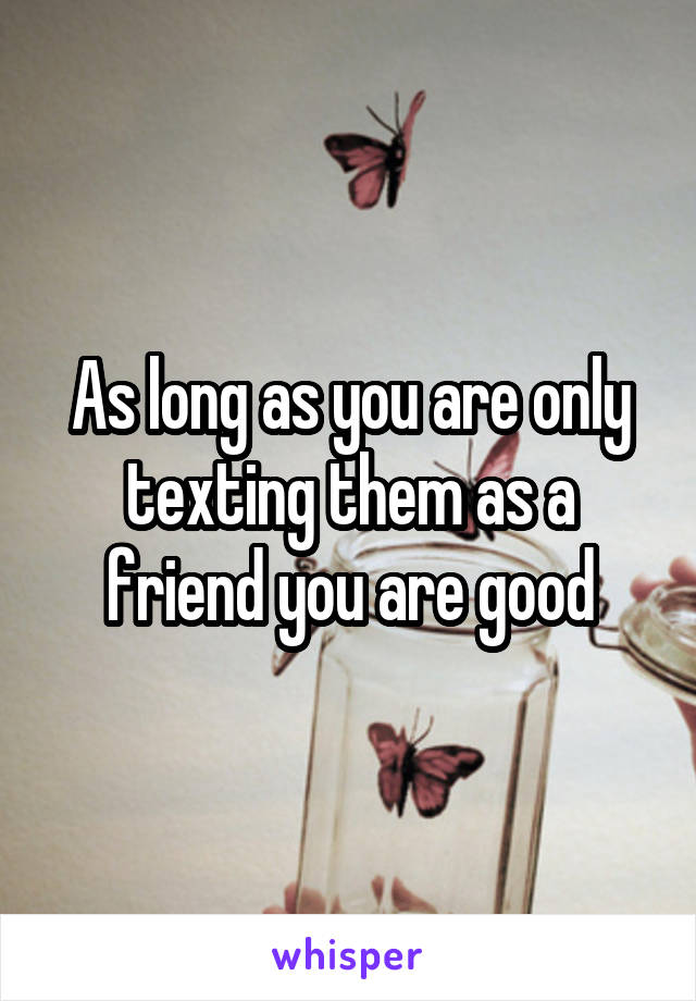 As long as you are only texting them as a friend you are good