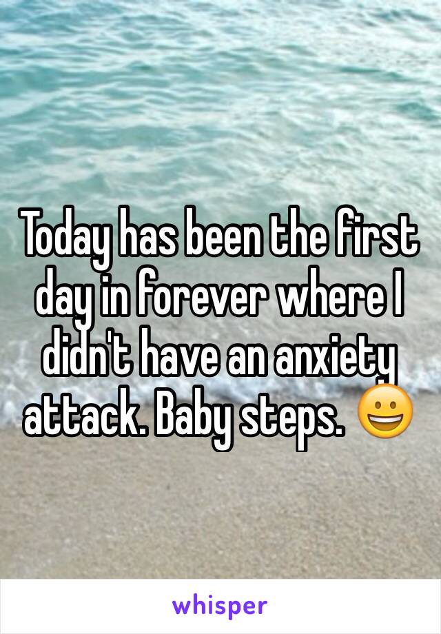 Today has been the first day in forever where I didn't have an anxiety attack. Baby steps. 😀