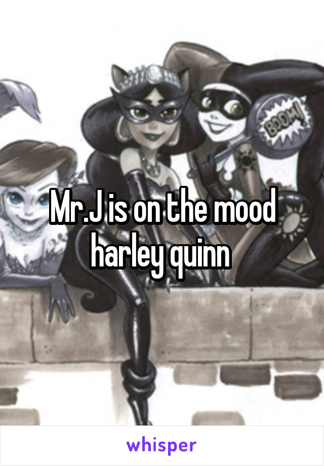 Mr.J is on the mood harley quinn 