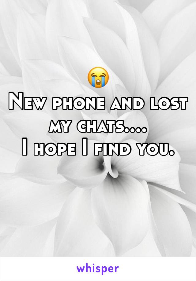 😭
New phone and lost my chats....
I hope I find you. 