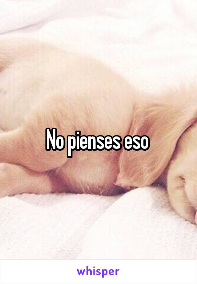 No pienses eso 