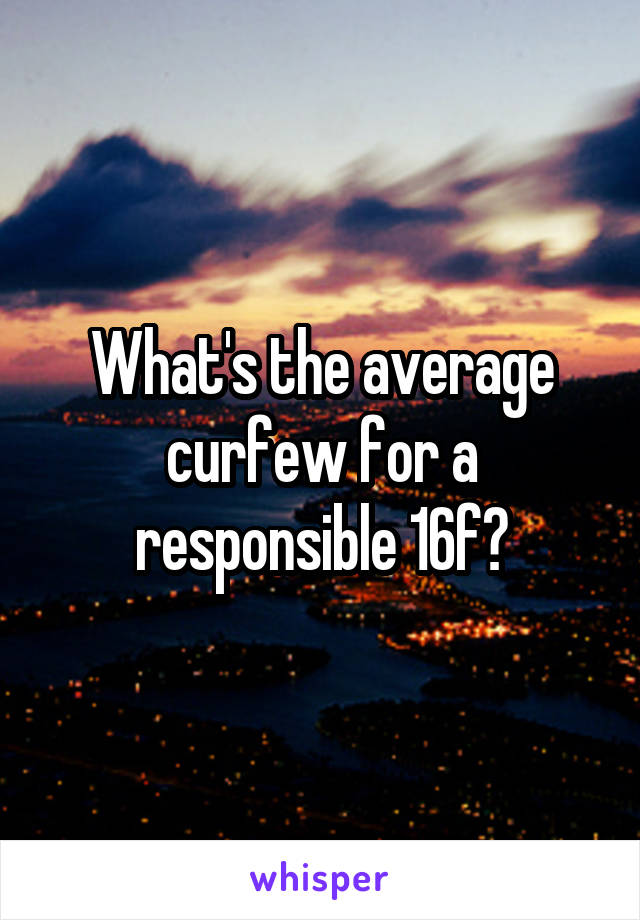 What's the average curfew for a responsible 16f?