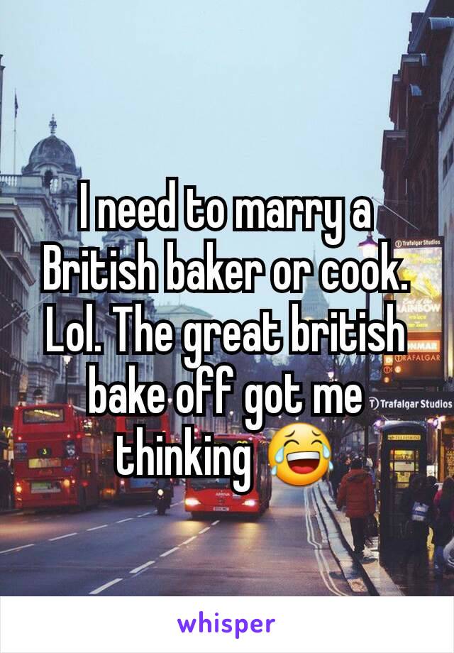 I need to marry a British baker or cook. Lol. The great british bake off got me thinking 😂