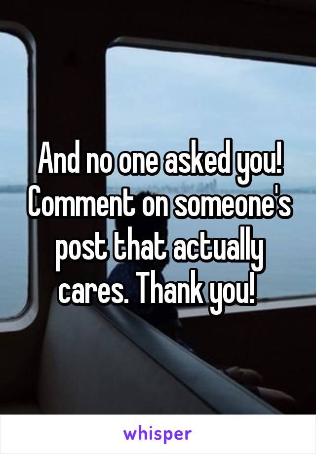 And no one asked you! Comment on someone's post that actually cares. Thank you! 