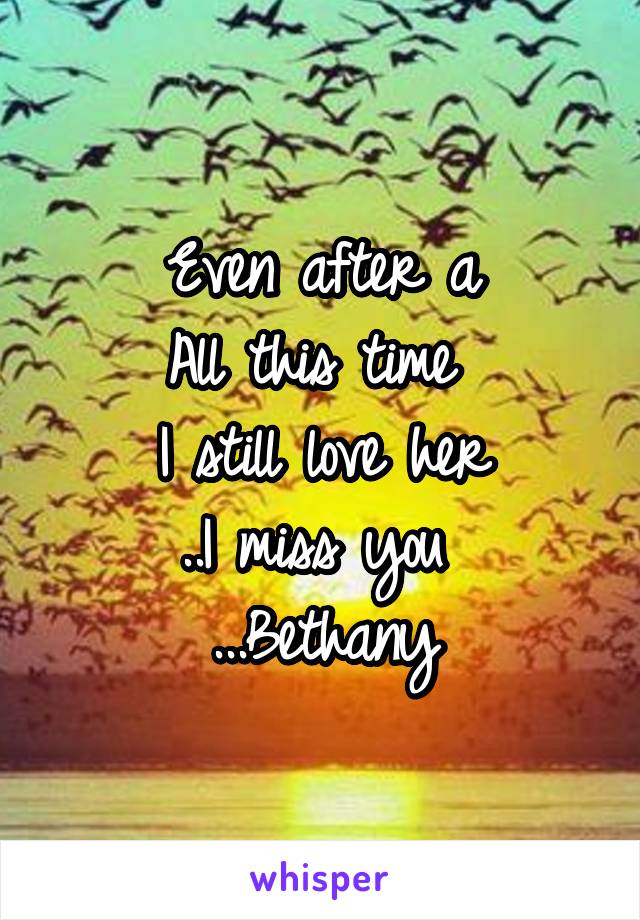 Even after a
All this time 
I still love her
..I miss you 
...Bethany