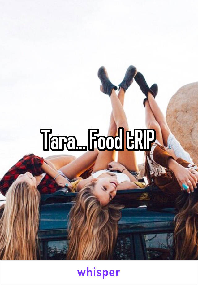 Tara... Food tRIP 