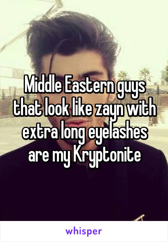 Middle Eastern guys that look like zayn with extra long eyelashes are my Kryptonite