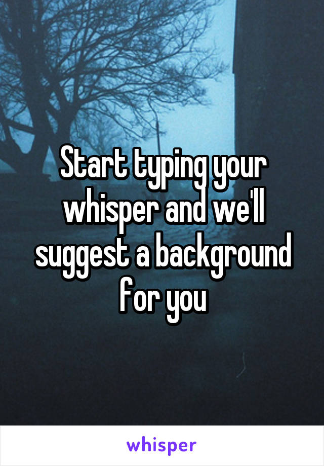 Start typing your whisper and we'll suggest a background for you