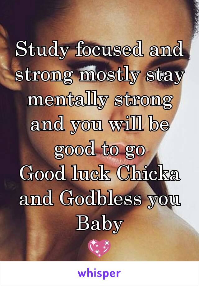 Study focused and strong mostly stay mentally strong and you will be good to go
Good luck Chicka and Godbless you Baby
💖