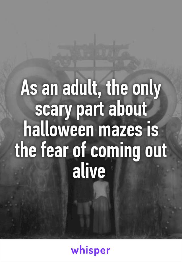 As an adult, the only scary part about halloween mazes is the fear of coming out alive 