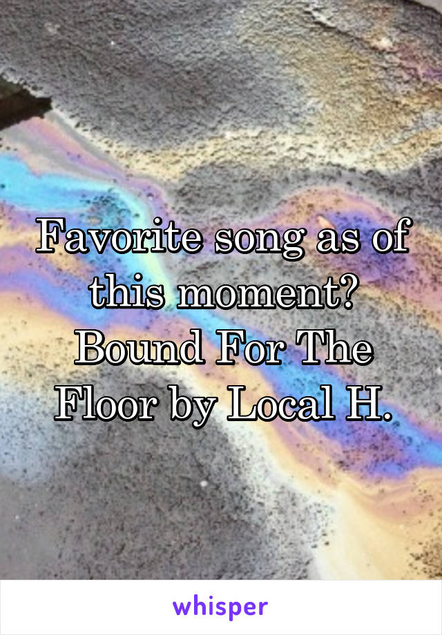 Favorite song as of this moment?
Bound For The Floor by Local H.