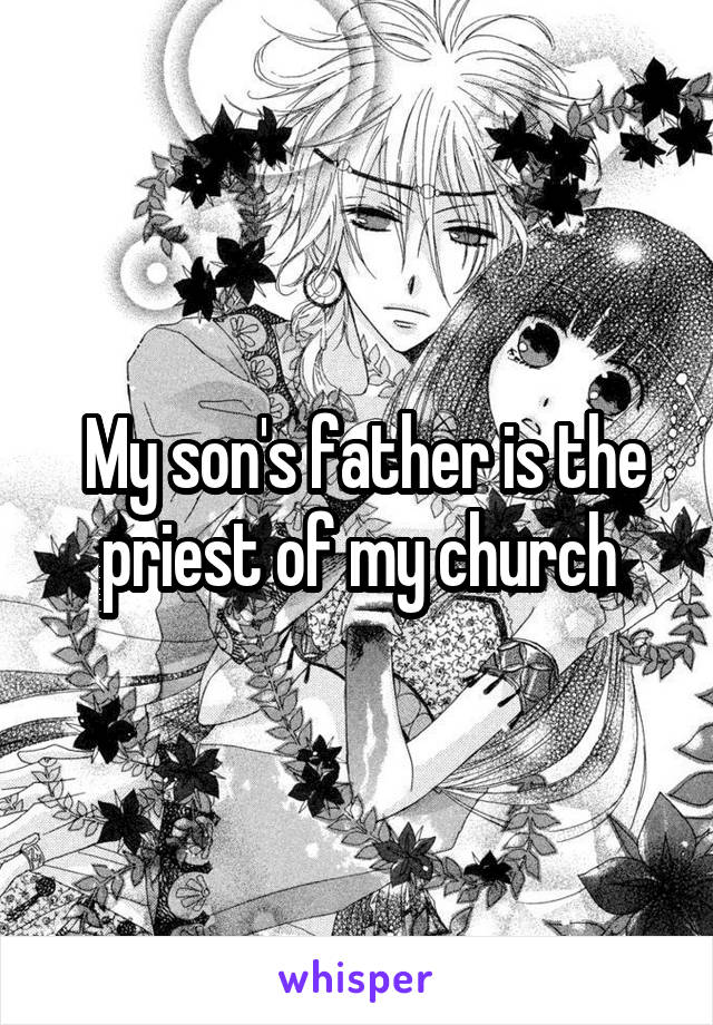  My son's father is the priest of my church