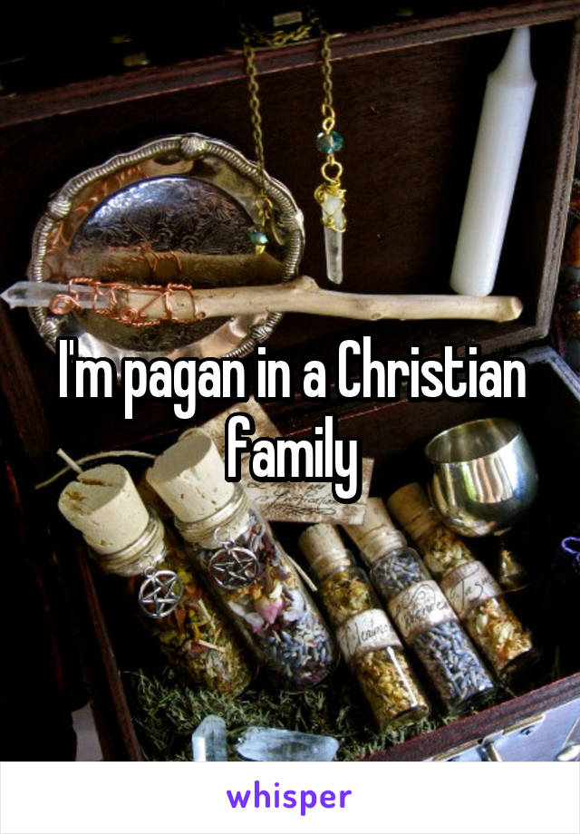 I'm pagan in a Christian family