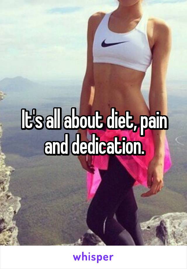 It's all about diet, pain and dedication.