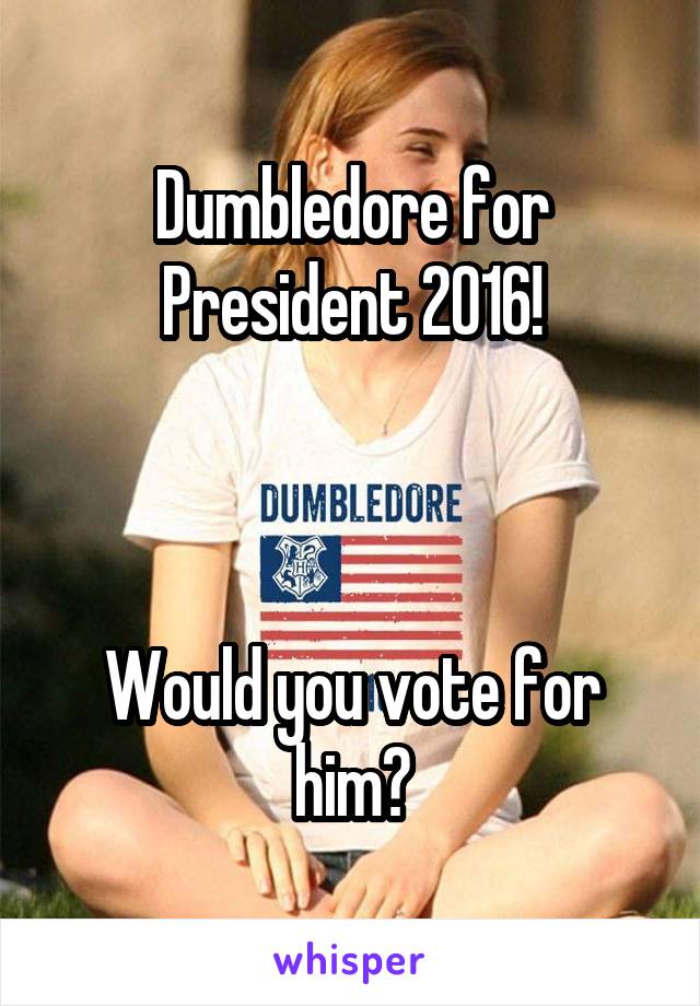 Dumbledore for President 2016!



Would you vote for him?