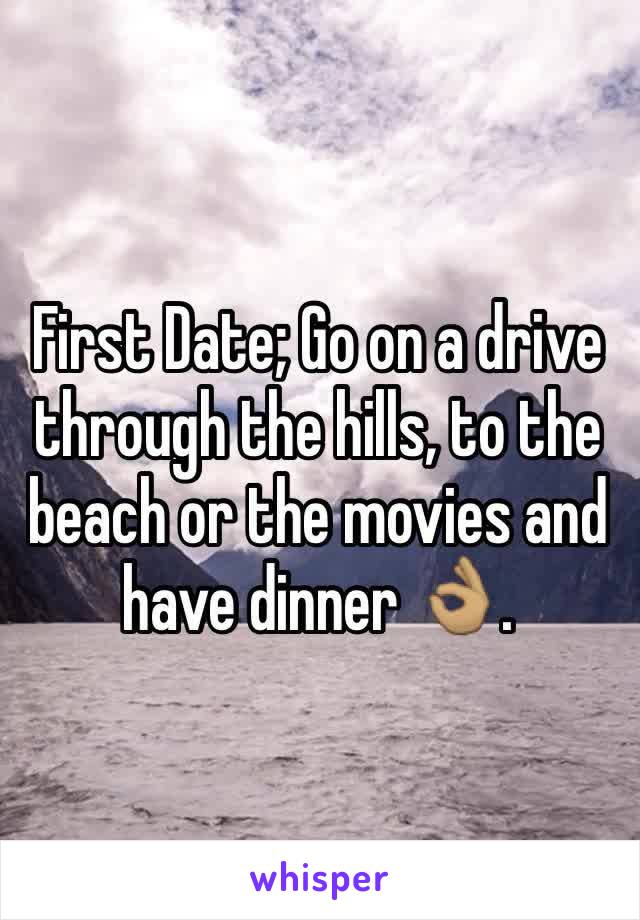 First Date; Go on a drive through the hills, to the beach or the movies and have dinner 👌🏽.
