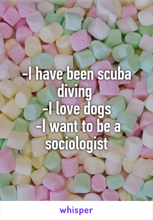 -I have been scuba diving 
-I love dogs
 -I want to be a sociologist