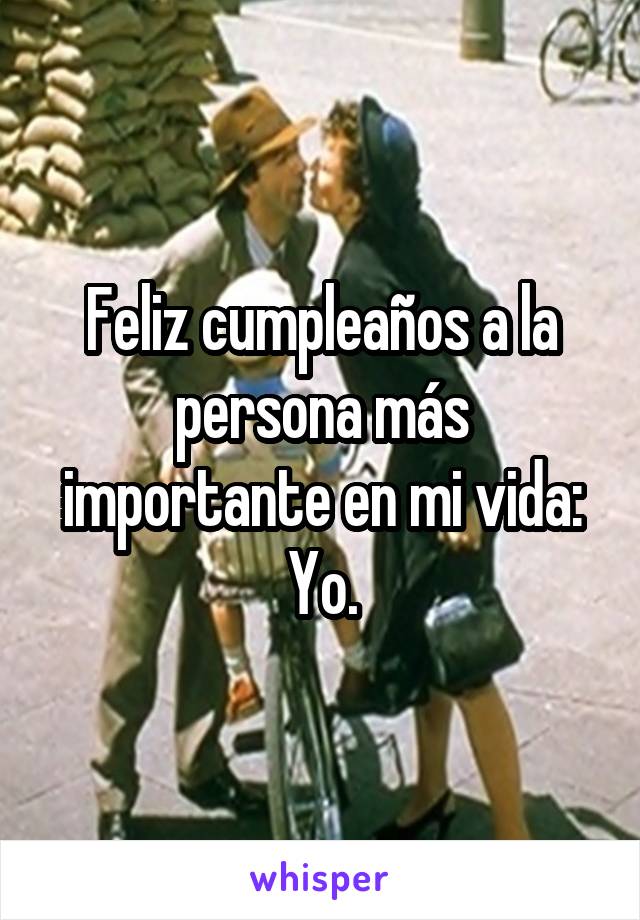 Feliz cumpleaños a la persona más importante en mi vida:
Yo.