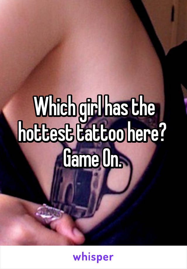 Which girl has the hottest tattoo here? 
Game On. 