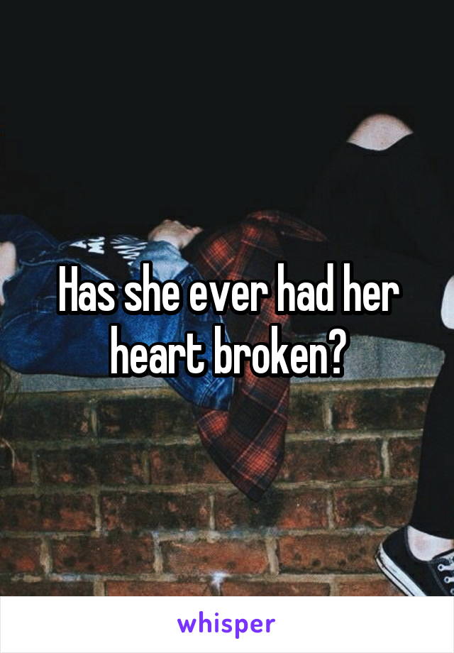 Has she ever had her heart broken?