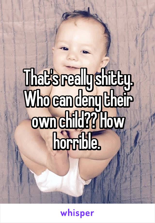 That's really shitty. Who can deny their own child?? How horrible. 