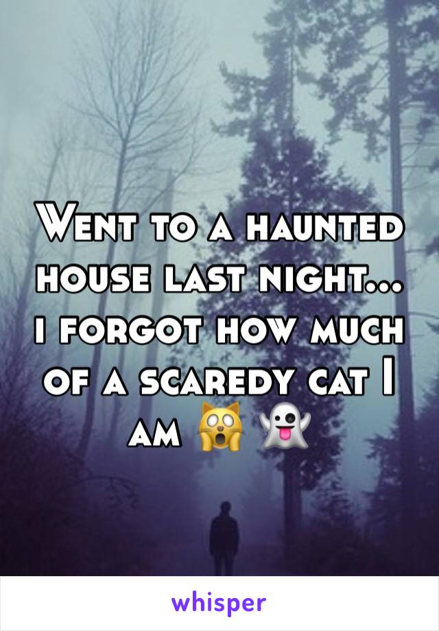 Went to a haunted house last night... 
i forgot how much of a scaredy cat I am 🙀 👻