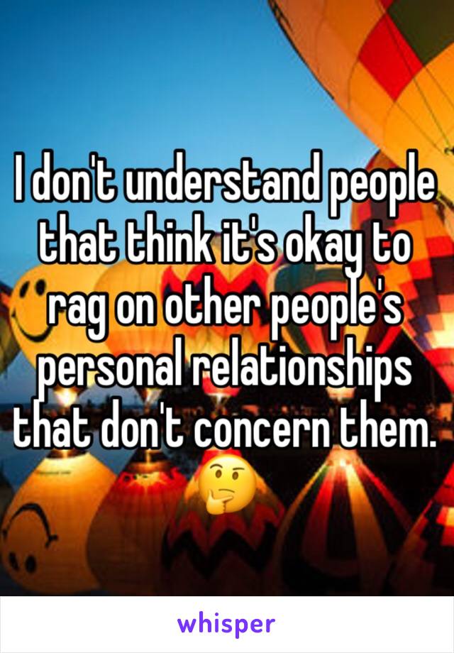 I don't understand people that think it's okay to rag on other people's personal relationships that don't concern them. 🤔 