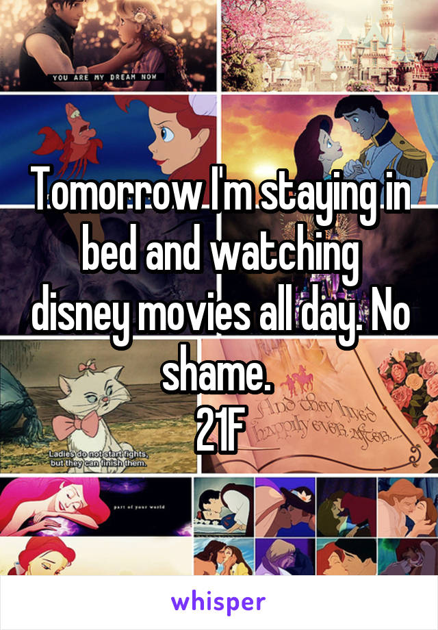 Tomorrow I'm staying in bed and watching disney movies all day. No shame. 
21F