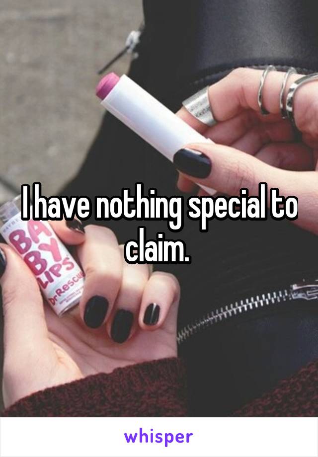 I have nothing special to claim. 