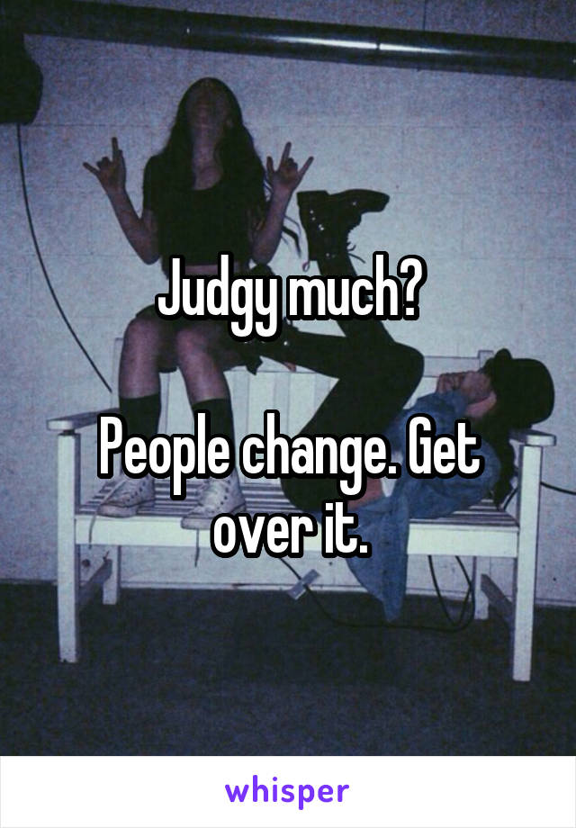 Judgy much?

People change. Get over it.