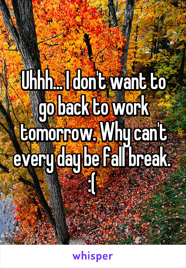 Uhhh... I don't want to go back to work tomorrow. Why can't every day be fall break. 
:( 