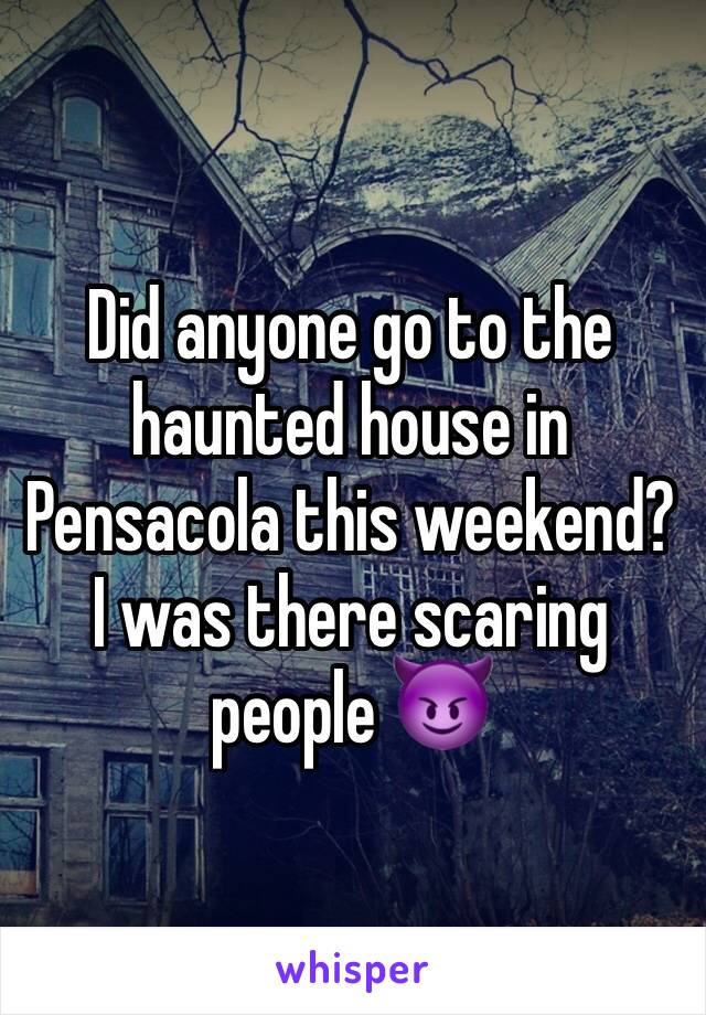 Did anyone go to the haunted house in Pensacola this weekend? I was there scaring people 😈