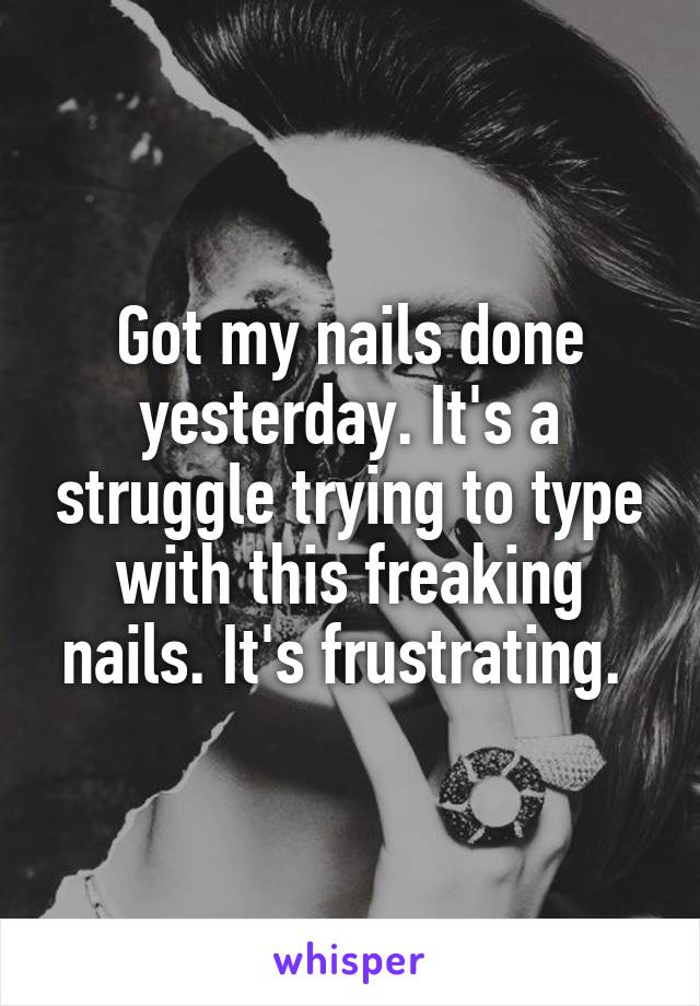 Got my nails done yesterday. It's a struggle trying to type with this freaking nails. It's frustrating. 