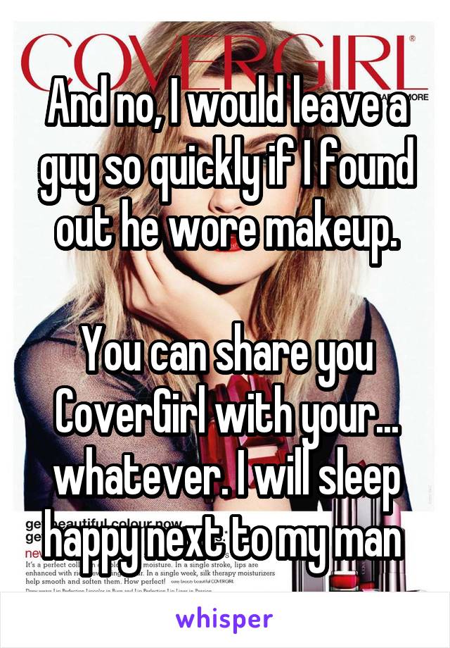 And no, I would leave a guy so quickly if I found out he wore makeup.

You can share you CoverGirl with your... whatever. I will sleep happy next to my man 