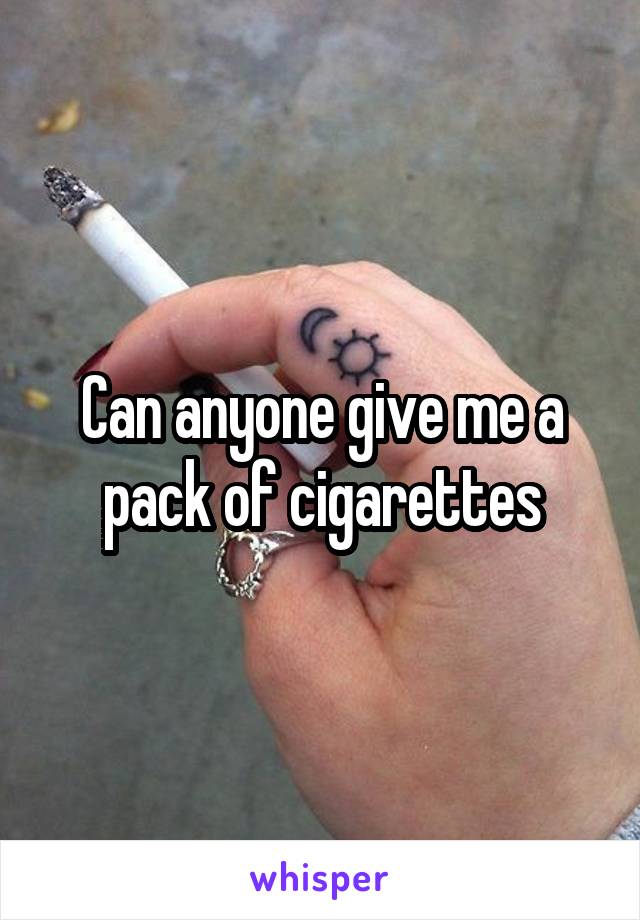 Can anyone give me a pack of cigarettes