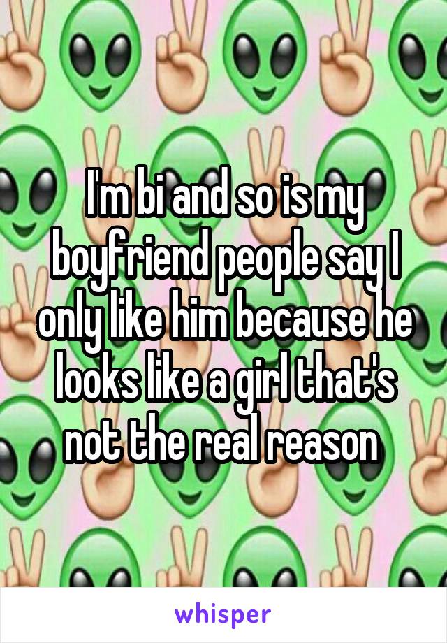 I'm bi and so is my boyfriend people say I only like him because he looks like a girl that's not the real reason 