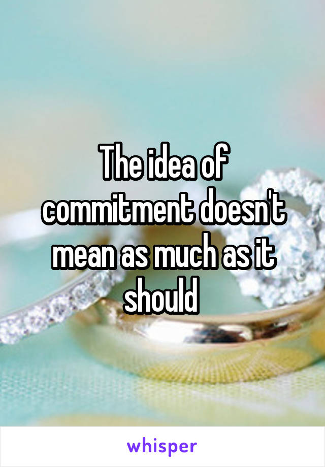 The idea of commitment doesn't mean as much as it should 