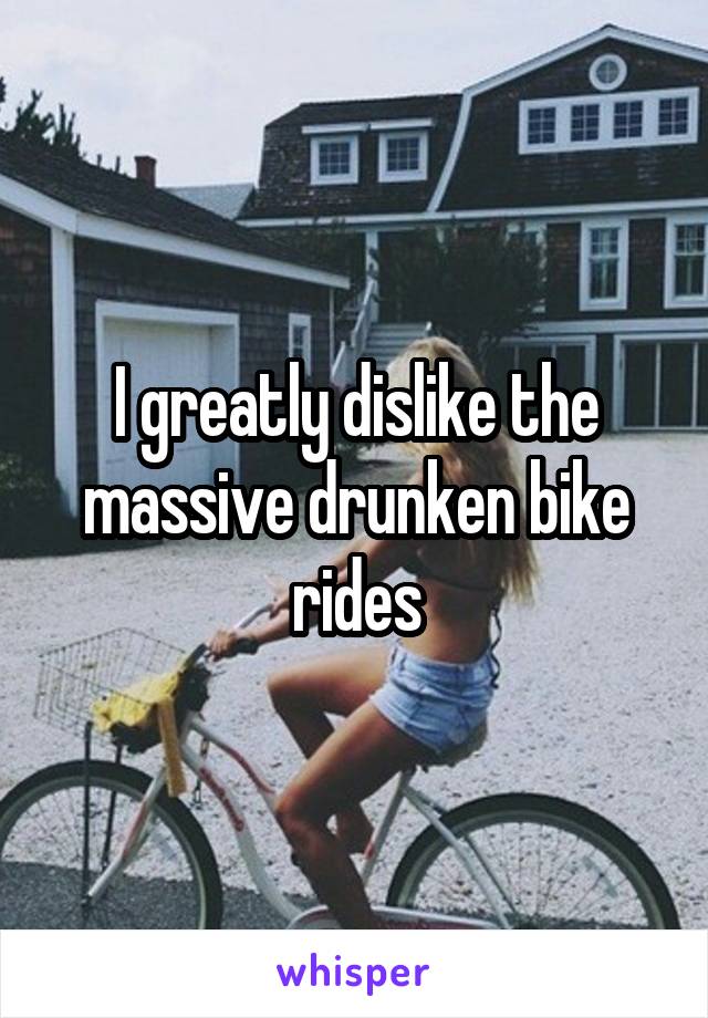 I greatly dislike the massive drunken bike rides