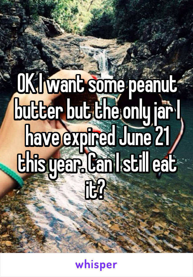 OK I want some peanut butter but the only jar I have expired June 21 this year. Can I still eat it? 