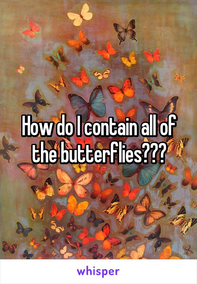 How do I contain all of the butterflies???